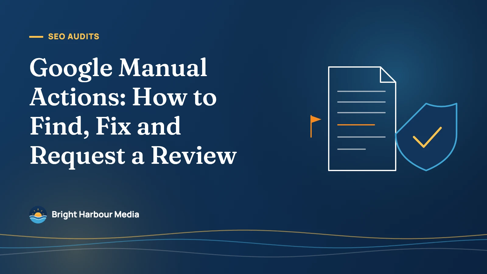 Bright Harbour Media featured image: Google Manual Actions: How to Find, Fix and Request a Review, with a flagged document and a shield with a check mark